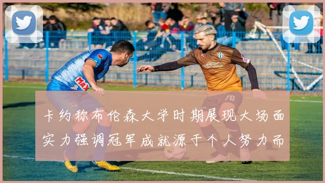 卡约称布伦森大学时期展现大场面实力强调冠军成就源于个人努力而非抱团