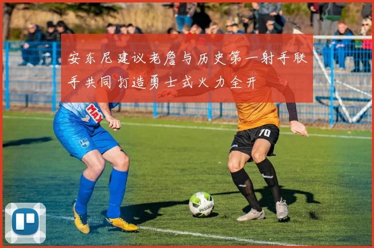 安东尼建议老詹与历史第一射手联手共同打造勇士式火力全开