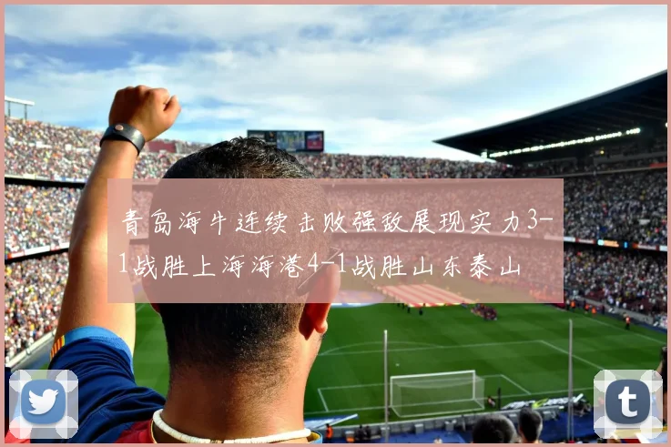 青岛海牛连续击败强敌展现实力3-1战胜上海海港4-1战胜山东泰山