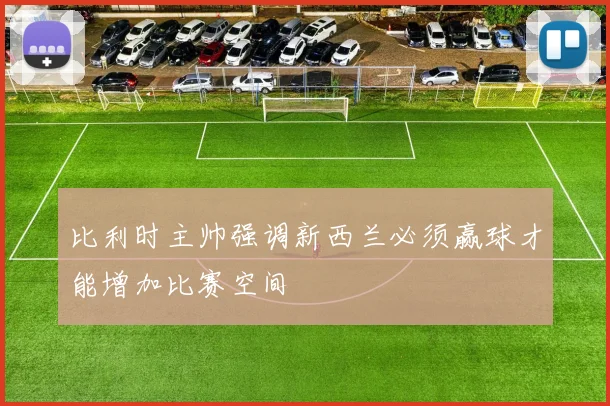 比利时主帅强调新西兰必须赢球才能增加比赛空间