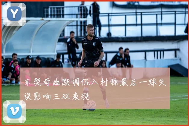东契奇幽默调侃八村称最后一球失误影响三双表现